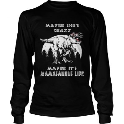 Maybe shes crazy maybe its Mamasaurus life longsleeve tee