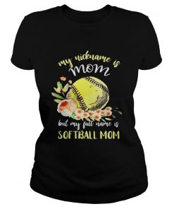 My nickname is mom but my full name is softball mom Ladies Tee