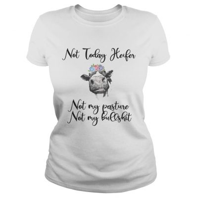 Not today heifer not my pasture not my bullshit ladies tee