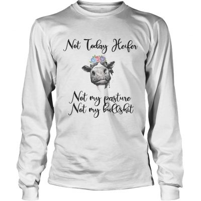 Not today heifer not my pasture not my bullshit longsleeve tee