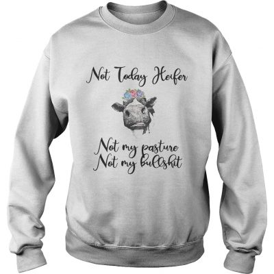 Not today heifer not my pasture not my bullshit sweatshirt