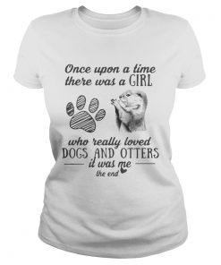 Once upon a time there was a girl who really loved dogs and otters it was me ladies Tee