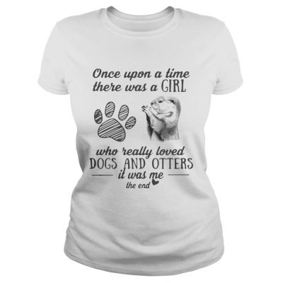 Once upon a time there was a girl who really loved dogs and otters it was me ladies Tee