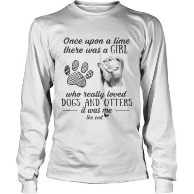 Once upon a time there was a girl who really loved dogs and otters it was me longsleeve tee