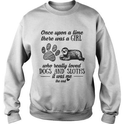 Once upon a time there was a girl who really loved dogs and sloths it was me sweatshirt