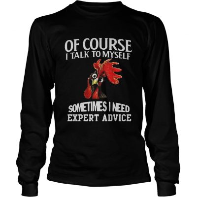 Rooster chicken of course I talk to myself sometimes I need expert advice longsleeve tee