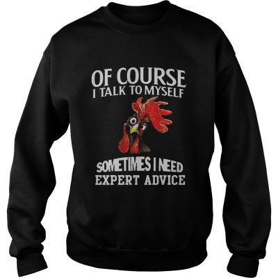 Rooster chicken of course I talk to myself sometimes I need expert advice sweatshirt