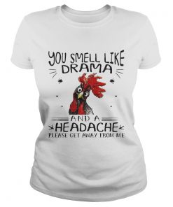 Rooster chicken you smell like drama and a headache please get away from me ladies tee