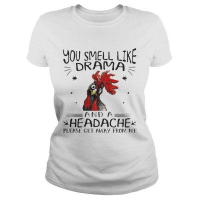 Rooster chicken you smell like drama and a headache please get away from me ladies tee