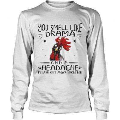 Rooster chicken you smell like drama and a headache please get away from me longsleeve tee