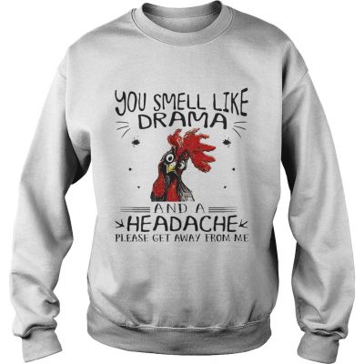 Rooster chicken you smell like drama and a headache please get away from me sweatshirt