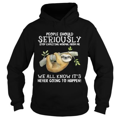 Sloth people should seriously stop expecting normal from me we all know hoodie