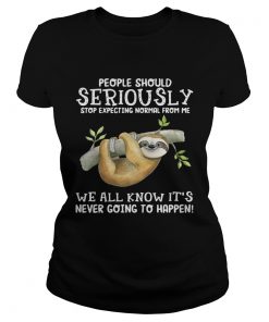 Sloth people should seriously stop expecting normal from me we all know ladies tee