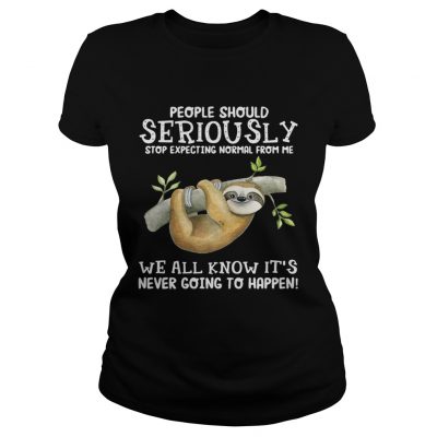 Sloth people should seriously stop expecting normal from me we all know ladies tee