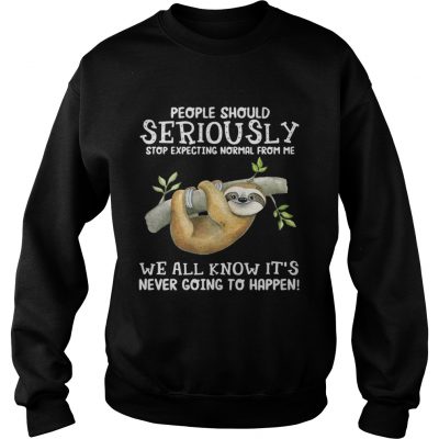 Sloth people should seriously stop expecting normal from me we all know sweatshirt