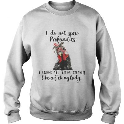 Sweatshirt Chicken I do not spew profanities I enunciate them clearly like a fucking lady shirt