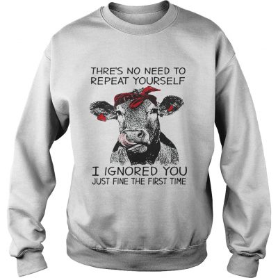 Sweatshirt Cow thres no need to repeat yourself I ignored you just fine the first time shirt