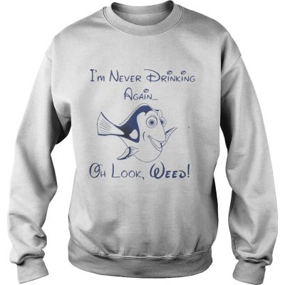 Sweatshirt Dory Fish Im never drinking again oh look Weed shirt