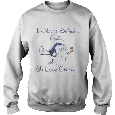 Sweatshirt Dory Fish Im never drinking again oh look coffee shirt