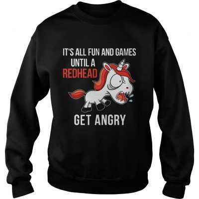 Sweatshirt Funny Unicorn Its All Fun And Games Until A Redhead Get Angry Shirt