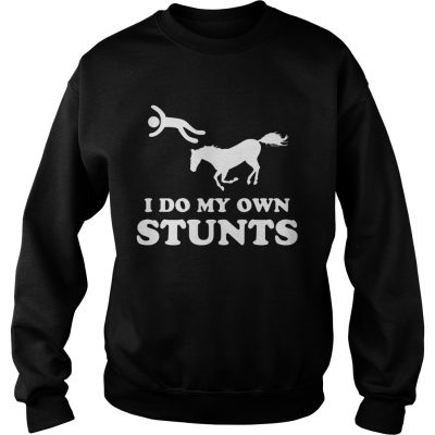 Sweatshirt I do my own stunts shirt