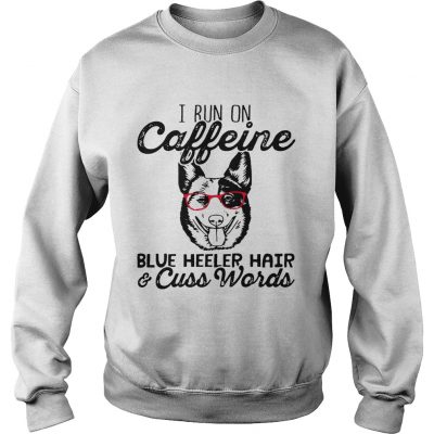 Sweatshirt I run on caffeine blue heeler hair and cuss words shirt