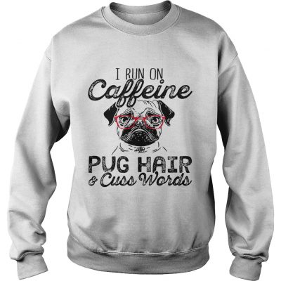 Sweatshirt I run on caffeine pug hair and cuss words shirt