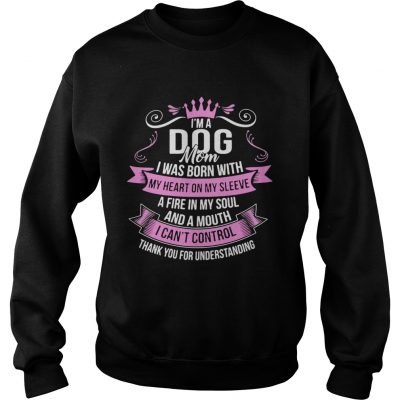 Sweatshirt Im A Dog Mom I Was Born With A Fire In My Soul And A Mouth Shirt