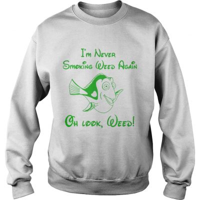 Sweatshirt Im never smoking weed again oh look weed shirt