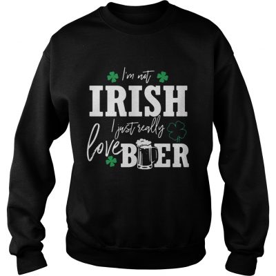 Sweatshirt Im not Irish I just really love beer St Patricks day shirt