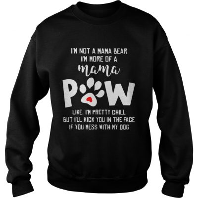 Sweatshirt Im not a mama bear Im more of a mama paw like Im pretty chill shirt