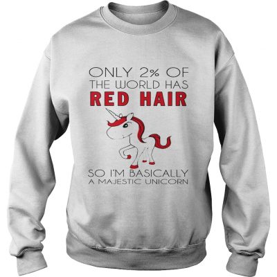 Sweatshirt Only 2 of the world has red hair so Im basically a majestic unicorn shirt