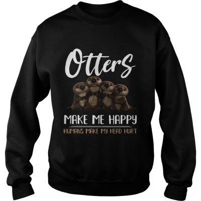 Sweatshirt Otters make me happy humans make head hurt shirt