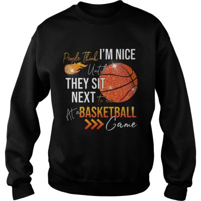 Sweatshirt People think im nice until they sit next to me basketball shirt