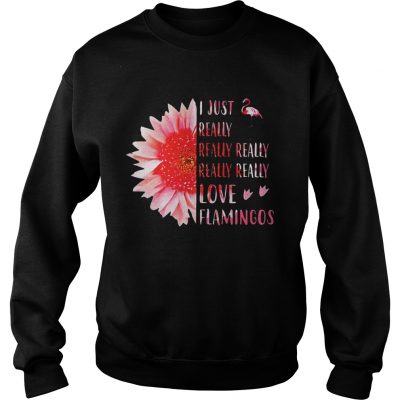 Sweatshirt Pink sunflower i just really really really really love flamingos shirt