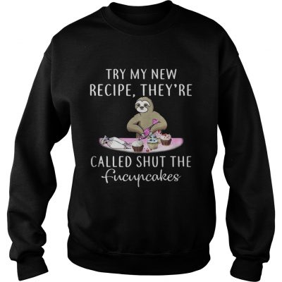 Sweatshirt Sloth try my new recipe theyre called shut the fucupcakes shirt