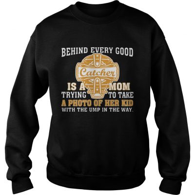 Sweatshirt SoftballBehind Every Good Catcher Is A Mom TShirt