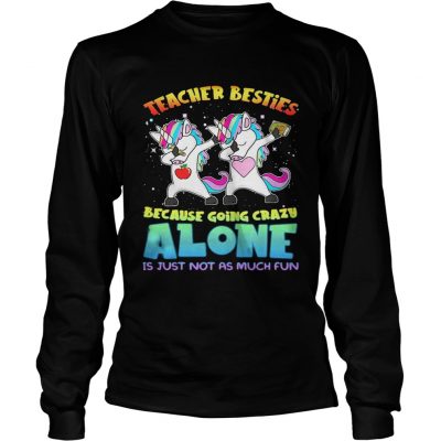 Unicorn Teacher besties because going crazy alone is just not as much fun longsleeve tee