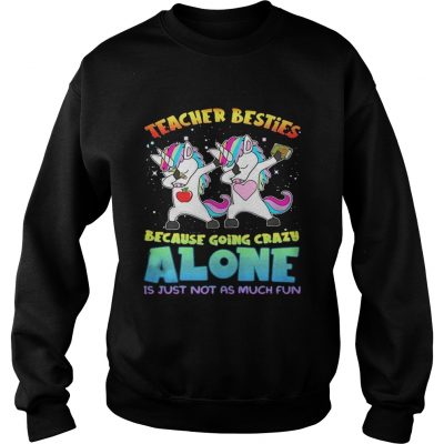 Unicorn Teacher besties because going crazy alone is just not as much fun sweatshirt