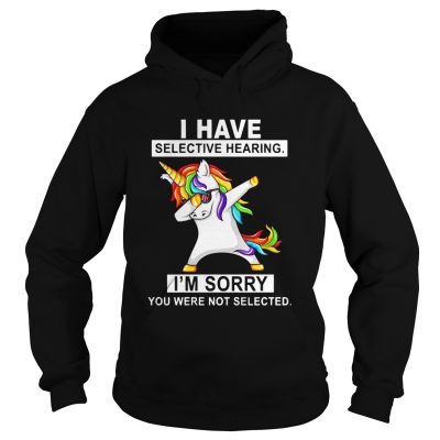 Unicorn dabbing I have selective hearing Im sorry you were not selected hoodie