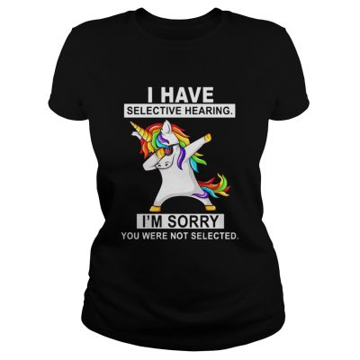 Unicorn dabbing I have selective hearing Im sorry you were not selected ladies tee