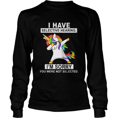 Unicorn dabbing I have selective hearing Im sorry you were not selected longsleeve tee