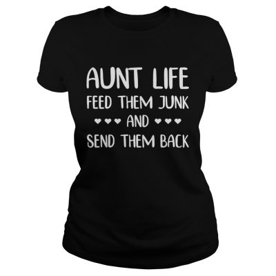 Aunt life feed them junk and send them back ladies tee