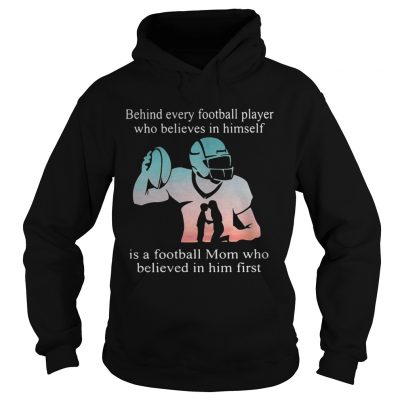 Behind every football player who believes in himself is a football mom hoodie