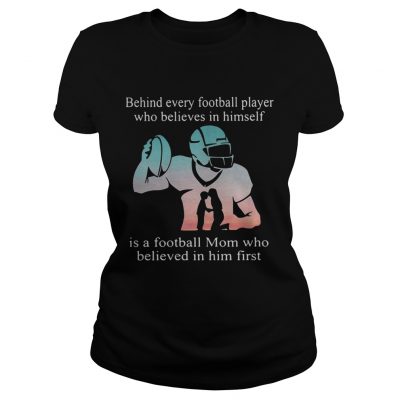 Behind every football player who believes in himself is a football mom ladies tee