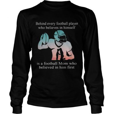 Behind every football player who believes in himself is a football mom longsleeve tee