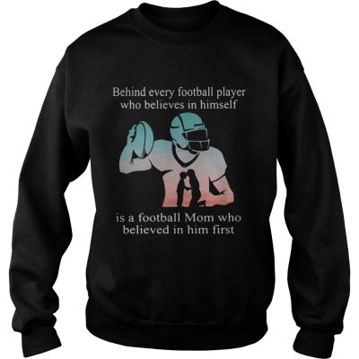 Behind every football player who believes in himself is a football mom sweatshirt