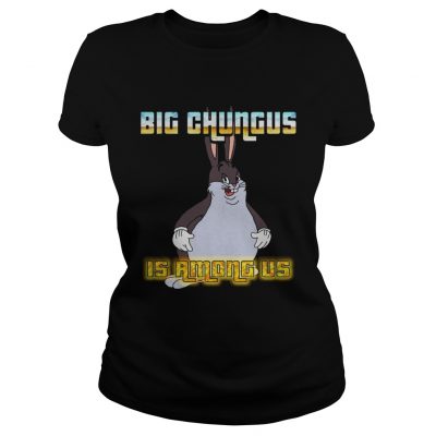 Big Chungus is among us ladies tee