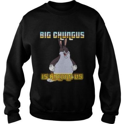 Big Chungus is among us sweatshirt