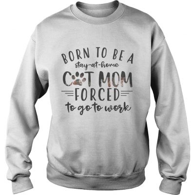 Born To Be A Stay At Home Cat Mom Forced To Go To Work Sweatshirt